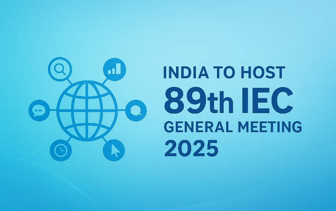India to Host 89th IEC General Meeting 2025 at Bharat Mandapam, New Delhi
